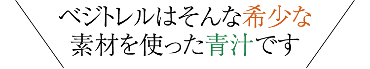 ベジトレルはそんな希少な素材を使った青汁です