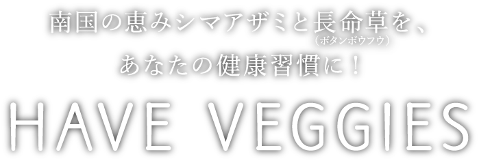 南国の恵みシマアザミと長命草（ボタンボウフウ）を、あなたの健康習慣に！ HAVE VEGGIES