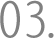 03